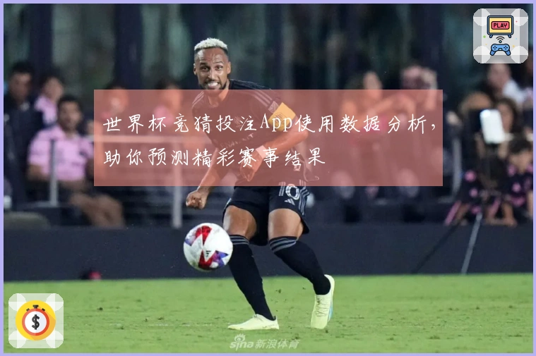 世界杯竞猜投注App使用数据分析，助你预测精彩赛事结果
