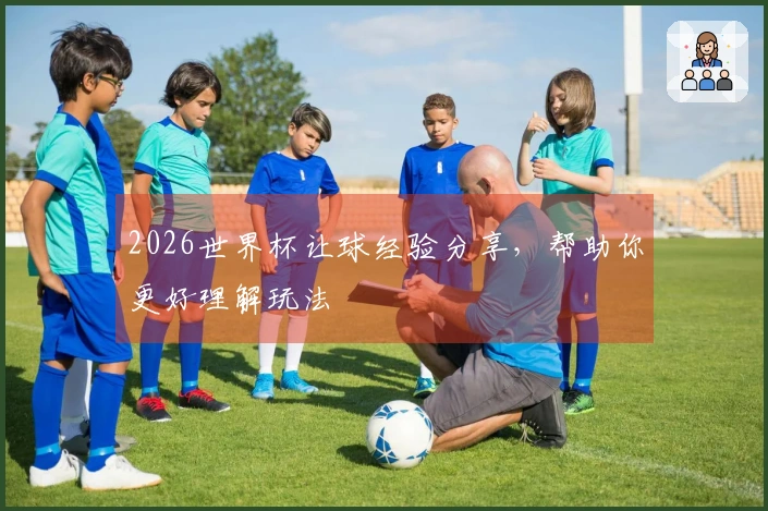 2026世界杯让球经验分享，帮助你更好理解玩法