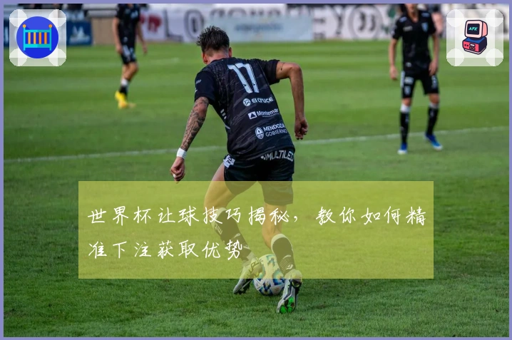 世界杯让球技巧揭秘，教你如何精准下注获取优势