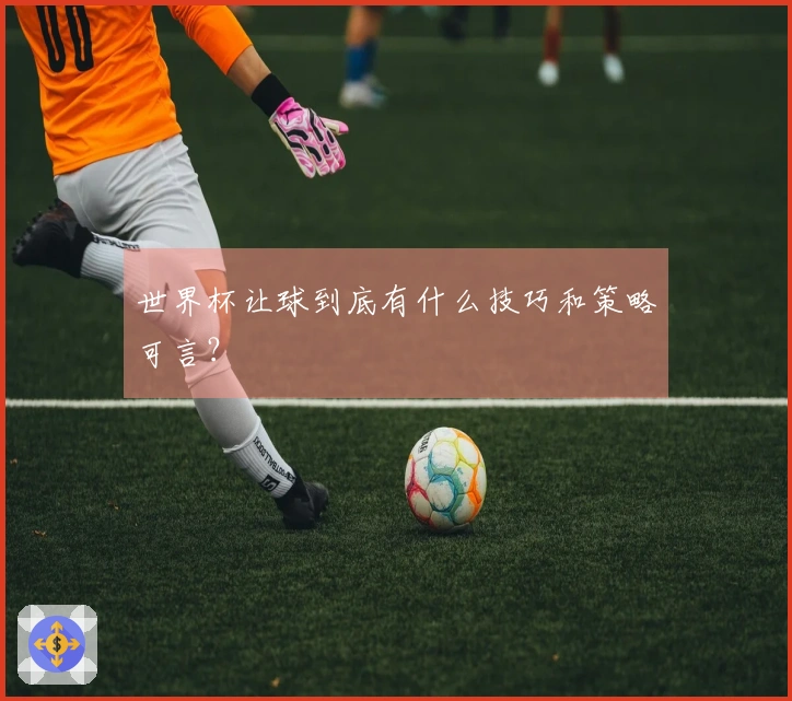世界杯让球到底有什么技巧和策略可言？