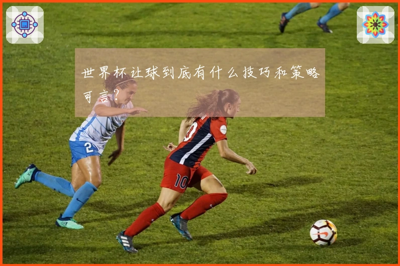 世界杯让球到底有什么技巧和策略可言？