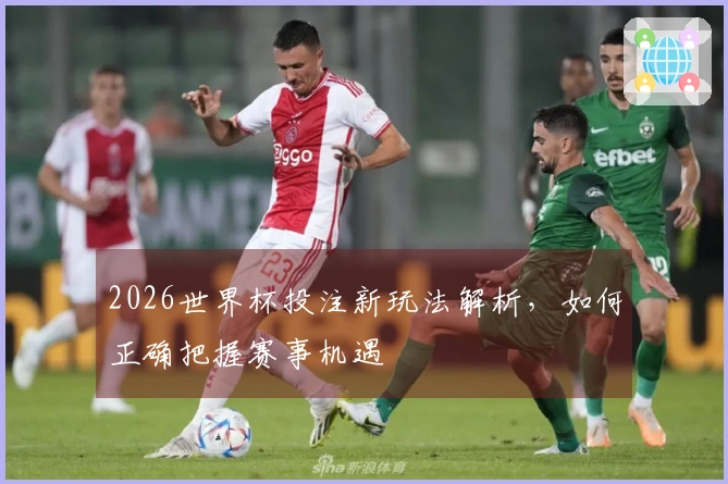 2026世界杯投注新玩法解析，如何正确把握赛事机遇
