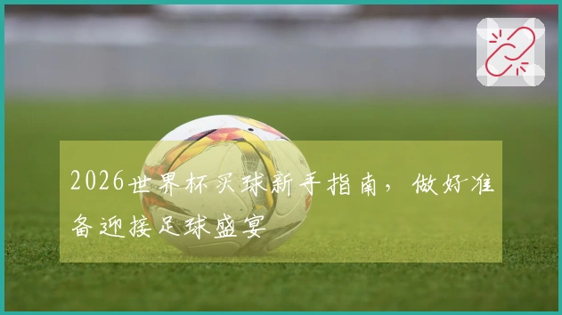 2026世界杯买球新手指南，做好准备迎接足球盛宴