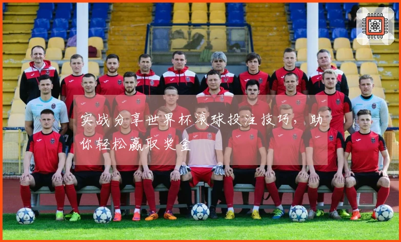 实战分享世界杯滚球投注技巧，助你轻松赢取奖金