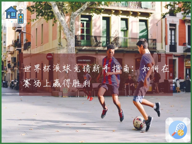 世界杯滚球竞猜新手指南：如何在赛场上赢得胜利